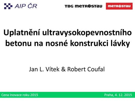 Cena Inovace roku 2015 Praha, 4. 12. 2015 Uplatnění ultravysokopevnostního betonu na nosné konstrukci lávky Jan L. Vítek & Robert Coufal.
