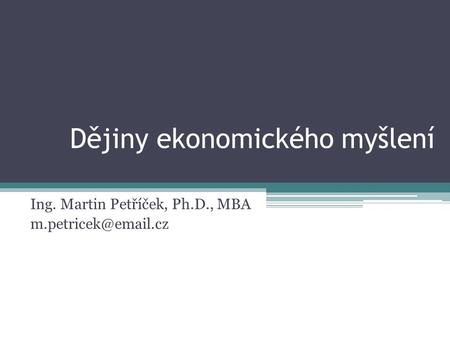 Dějiny ekonomického myšlení Ing. Martin Petříček, Ph.D., MBA