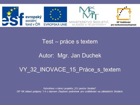 Test – práce s textem Autor: Mgr. Jan Duchek VY_32_INOVACE_15_Práce_s_textem Vytvořeno v rámci projektu „EU peníze školám“. OP VK oblast podpory 1.4 s.