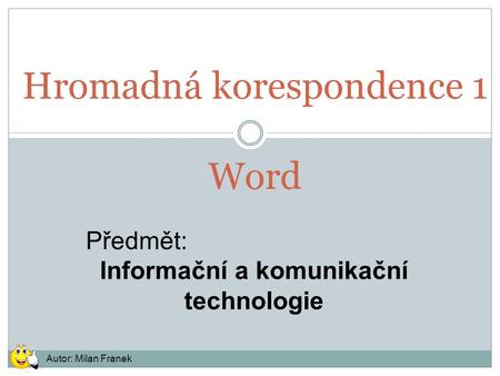 Hromadná korespondence 1 Word Předmět: Informační a komunikační technologie Autor: Milan Franek.