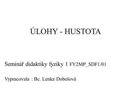 ÚLOHY - HUSTOTA Seminář didaktiky fyziky 1 FY2MP_SDF1/01 Vypracovala : Bc. Lenka Dobešová.