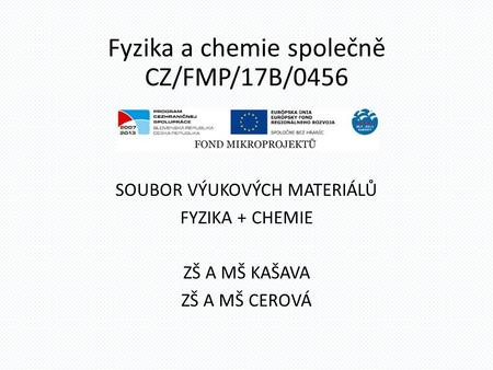 Fyzika a chemie společně CZ/FMP/17B/0456 SOUBOR VÝUKOVÝCH MATERIÁLŮ FYZIKA + CHEMIE ZŠ A MŠ KAŠAVA ZŠ A MŠ CEROVÁ.