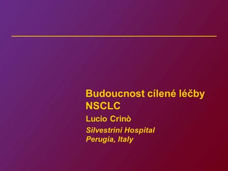Budoucnost cílené léčby NSCLC Lucio Crinò Silvestrini Hospital Perugia, Italy.