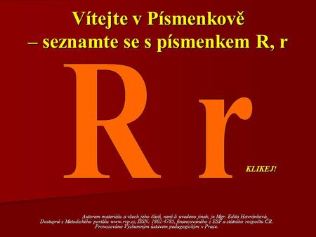 Vítejte v Písmenkově – seznamte se s písmenkem R, r Autorem materiálu a všech jeho částí, není-li uvedeno jinak, je Mgr. Edita Havránková. Dostupné z Metodického.