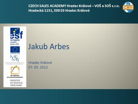 Jakub Arbes 1 Hradec Králové 07. 05. 2012 CZECH SALES ACADEMY Hradec Králové – VOŠ a SOŠ s.r.o. Hradecká 1151, 500 03 Hradec Králové.