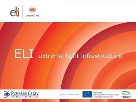 ELI extreme light infrastructure. Mezinárodní projekt ELI 13 Evropských zemí: 40 vědeckých a akademických institucí CNRS, LASERLAB, Max Born Institute.