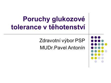 Poruchy glukozové tolerance v těhotenství Zdravotní výbor PSP MUDr.Pavel Antonín.