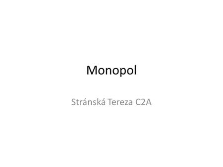 Monopol Stránská Tereza C2A. Co je to monopol ? Monopol je hypotetická situace na trhu, kdy firma nemá žádnou konkurenci, a tak na ni připadá celá poptávka.