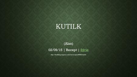 KUTILK (Alan) 02/09/15 | Recept | SýrieSýrie