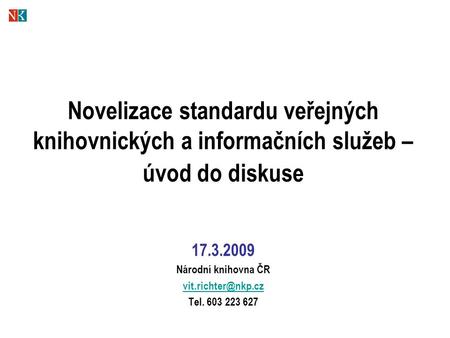 Novelizace standardu veřejných knihovnických a informačních služeb – úvod do diskuse 17.3.2009 Národní knihovna ČR Tel. 603 223 627.