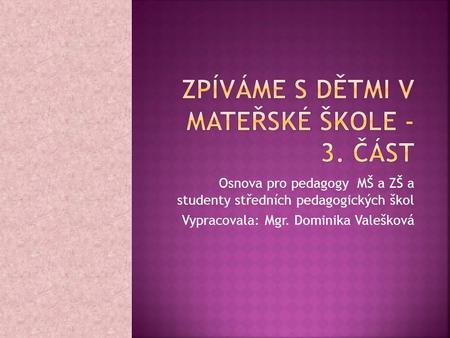 Osnova pro pedagogy MŠ a ZŠ a studenty středních pedagogických škol Vypracovala: Mgr. Dominika Valešková.