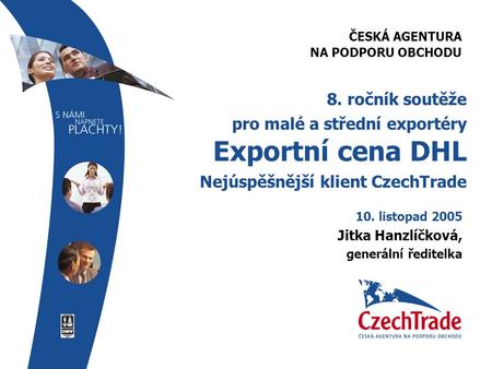 ČESKÁ AGENTURA NA PODPORU OBCHODU 8. ročník soutěže pro malé a střední exportéry Exportní cena DHL Nejúspěšnější klient CzechTrade 10. listopad 2005 Jitka.
