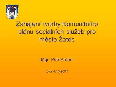 Zahájení tvorby Komunitního plánu sociálních služeb pro město Žatec Mgr. Petr Antoni Dne 4.10.2007.