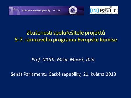 Zkušenosti spoluřešitele projektů 5-7. rámcového programu Evropske Komise Prof. MUDr. Milan Macek, DrSc Senát Parlamentu České republiky, 21. května 2013.