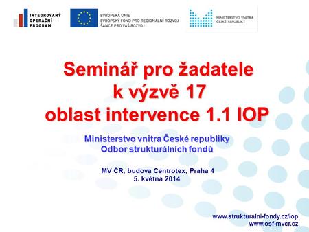 Seminář pro žadatele k výzvě 17 oblast intervence 1.1 IOP Ministerstvo vnitra České republiky Odbor strukturálních.