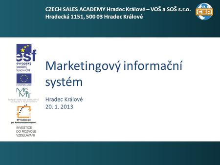 Marketingový informační systém 1 Hradec Králové 20. 1. 2013 CZECH SALES ACADEMY Hradec Králové – VOŠ a SOŠ s.r.o. Hradecká 1151, 500 03 Hradec Králové.