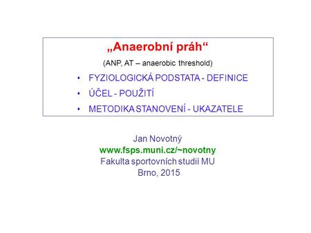Jan Novotný  Fakulta sportovních studií MU Brno, 2015 „Anaerobní práh“ (ANP, AT – anaerobic threshold) FYZIOLOGICKÁ PODSTATA -