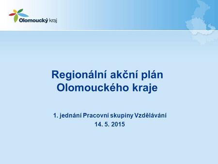 Regionální akční plán Olomouckého kraje 1. jednání Pracovní skupiny Vzdělávání 14. 5. 2015.