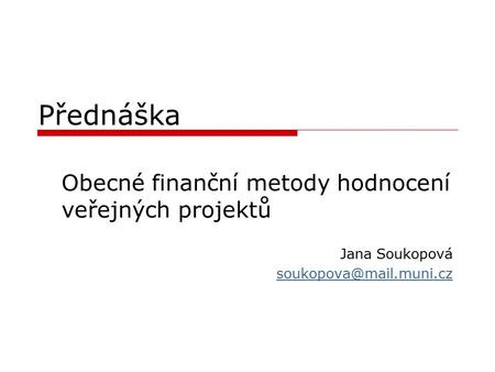 Přednáška Obecné finanční metody hodnocení veřejných projektů Jana Soukopová