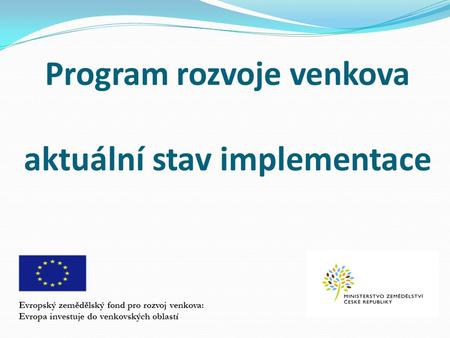 Program rozvoje venkova aktuální stav implementace Evropský zemědělský fond pro rozvoj venkova: Evropa investuje do venkovských oblastí.