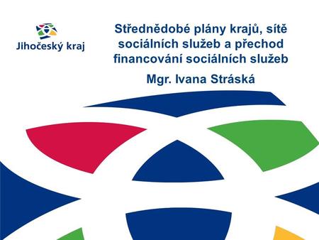 Střednědobé plány krajů, sítě sociálních služeb a přechod financování sociálních služeb Mgr. Ivana Stráská.