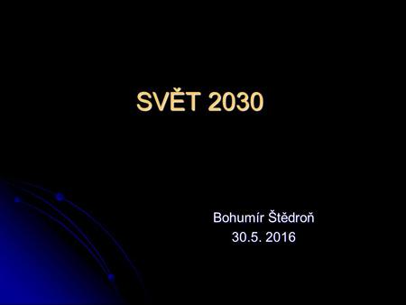 SVĚT 2030 Bohumír Štědroň 30.5. 2016. 2030 Nové technologie Ekonomika Politický systém.