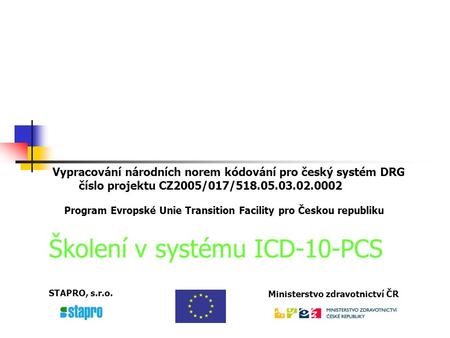 Vypracování národních norem kódování pro český systém DRG číslo projektu CZ2005/017/518.05.03.02.0002 Program Evropské Unie Transition Facility pro Českou.