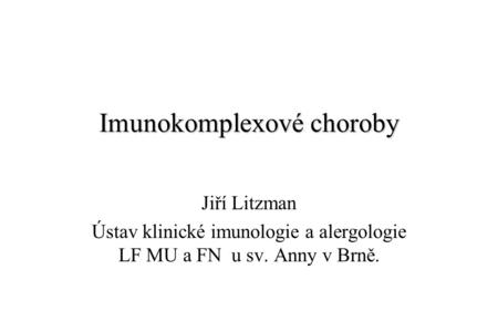 Imunokomplexové choroby Jiří Litzman Ústav klinické imunologie a alergologie LF MU a FN u sv. Anny v Brně.