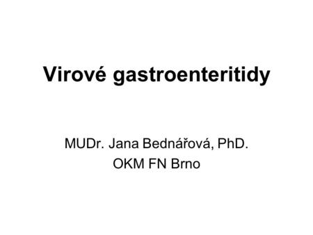 Virové gastroenteritidy MUDr. Jana Bednářová, PhD. OKM FN Brno.