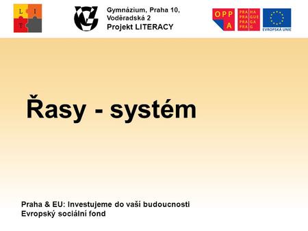 Praha & EU: Investujeme do vaší budoucnosti Evropský sociální fond Gymnázium, Praha 10, Voděradská 2 Projekt LITERACY Řasy - systém.