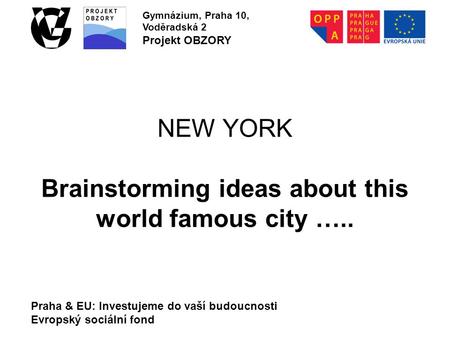Praha & EU: Investujeme do vaší budoucnosti Evropský sociální fond Gymnázium, Praha 10, Voděradská 2 Projekt OBZORY NEW YORK Brainstorming ideas about.
