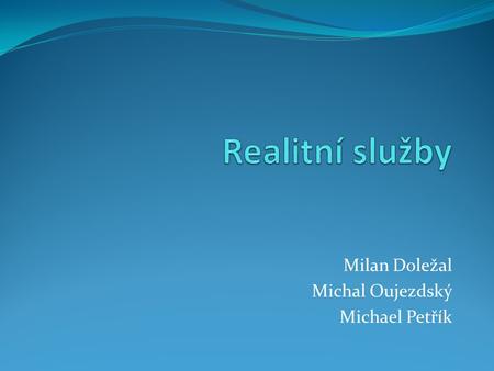 Milan Doležal Michal Oujezdský Michael Petřík. Reality - úvod Cokoliv, co je připevněné k zemi (nemovité) Významné „úložiště” peněz Druhy ekonomických.