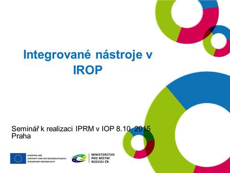 Integrované nástroje v IROP Seminář k realizaci IPRM v IOP 8.10. 2015 Praha.