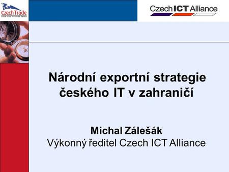  Národní exportní strategie českého IT v zahraničí Michal Zálešák Výkonný ředitel Czech ICT Alliance.