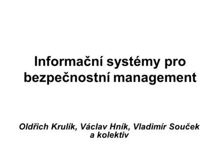 Informační systémy pro bezpečnostní management Oldřich Krulík, Václav Hník, Vladimír Souček a kolektiv.