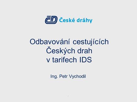 Odbavování cestujících Českých drah v tarifech IDS Ing. Petr Vychodil.