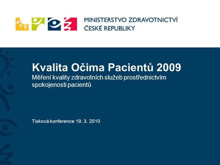 Kvalita Očima Pacientů 2009 Měření kvality zdravotních služeb prostřednictvím spokojenosti pacientů Tisková konference 19. 3. 2010.