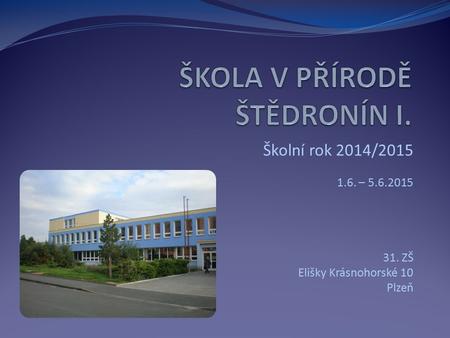 Školní rok 2014/2015 1.6. – 5.6.2015 31. ZŠ Elišky Krásnohorské 10 Plzeň.