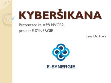 KYBERŠIKANA Prezentace ke stáži MVČR2, projekt E-SYNERGIE Jana Drlíková.