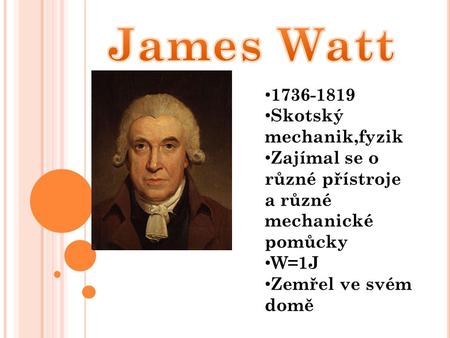 1736-1819 Skotský mechanik,fyzik Zajímal se o různé přístroje a různé mechanické pomůcky W=1J Zemřel ve svém domě.
