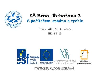 ZŠ Brno, Řehořova 3 S počítačem snadno a rychle Informatika 6 - 9. ročník III2-13-19.