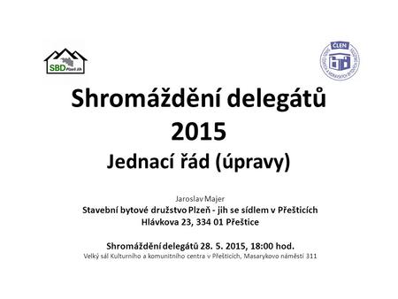 Shromáždění delegátů 2015 Jednací řád (úpravy) Jaroslav Majer Stavební bytové družstvo Plzeň - jih se sídlem v Přešticích Hlávkova 23, 334 01 Přeštice.