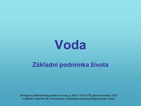 Voda Základní podmínka života Dostupné z Metodického portálu  ISSN: 1802-4785, financovaného z ESF a státního rozpočtu ČR. Provozováno Výzkumným.