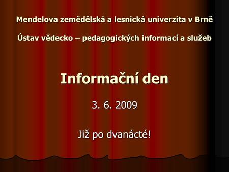 Mendelova zemědělská a lesnická univerzita v Brně Ústav vědecko – pedagogických informací a služeb Informační den 3. 6. 2009 Již po dvanácté!
