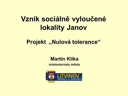 Martin Klika místostarosta města Vznik sociálně vyloučené lokality Janov Projekt „Nulová tolerance“