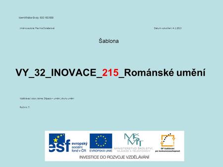 VY_32_INOVACE_215_Románské umění Šablona Identifikátor školy: 600 150 569 Jméno autora: Pavlína DoleželováDatum vytvoření: 4.1.2013 Vzdělávací obor, téma: