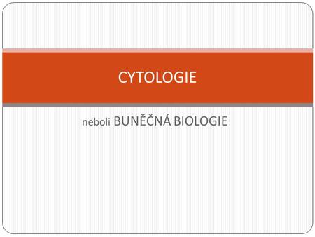 Neboli BUNĚČNÁ BIOLOGIE CYTOLOGIE. Čím se zabývá cytologie? Druhy, tvar a velikost buněk = morfologie Vnitřní stavba, druhy organel = anatomie Pochody.