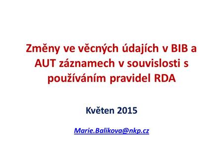 Změny ve věcných údajích v BIB a AUT záznamech v souvislosti s používáním pravidel RDA Květen 2015