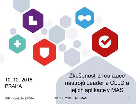 10. 12. 2015 PRAHA Zkušenosti z realizace nástrojů Leader a CLLD a jejich aplikace v MAS 10. 12. 2015NS MAS1.