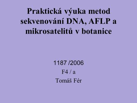Praktická výuka metod sekvenování DNA, AFLP a mikrosatelitů v botanice 1187 /2006 F4 / a Tomáš Fér.